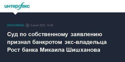 Суд по собственному заявлению признал банкротом экс-владельца Рост банка Микаила Шишханова - smartmoney.one - Москва - Россия - Московская обл.