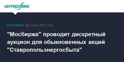 "Мосбиржа" проводит дискретный аукцион для обыкновенных акций "Ставропольэнергосбыта" - smartmoney.one - Москва