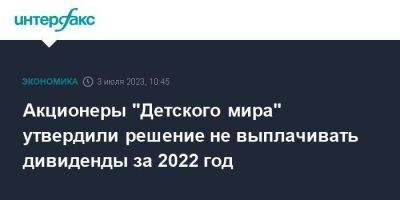 Акционеры "Детского мира" утвердили решение не выплачивать дивиденды за 2022 год - smartmoney.one - Москва