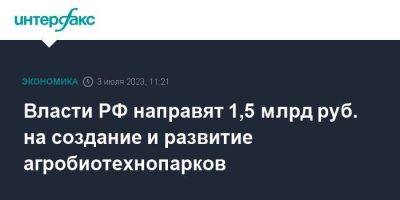 Михаил Мишустин - Власти РФ направят 1,5 млрд руб. на создание и развитие агробиотехнопарков - smartmoney.one - Москва - Россия