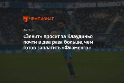 «Зенит» просит за Клаудиньо почти в два раза больше, чем готов заплатить «Фламенго» - championat.com - Россия