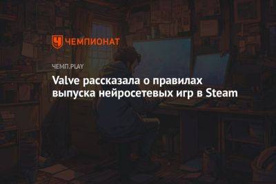 Valve рассказала о правилах выпуска нейросетевых игр в Steam - championat.com