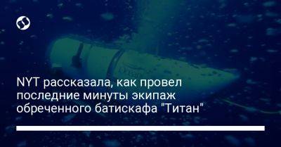 NYT рассказала, как провел последние минуты экипаж обреченного батискафа "Титан" - liga.net - США - Украина - New York