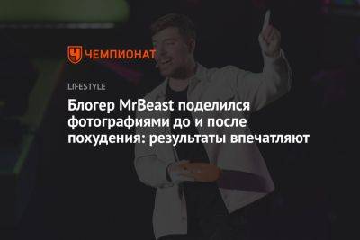 Блогер - Блогер MrBeast поделился фотографиями до и после похудения: результаты впечатляют - championat.com