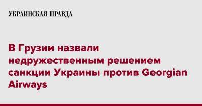 Леван Давиташвили - В Грузии назвали недружественным решением санкции Украины против Georgian Airways - pravda.com.ua - Россия - Украина - Грузия