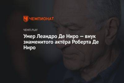 Умер Леандро Де Ниро — внук знаменитого актёра Роберта Де Ниро - championat.com