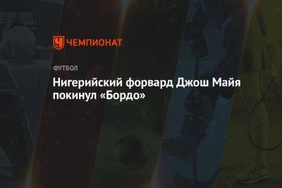 Нигерийский форвард Джош Майя покинул «Бордо» - championat.com