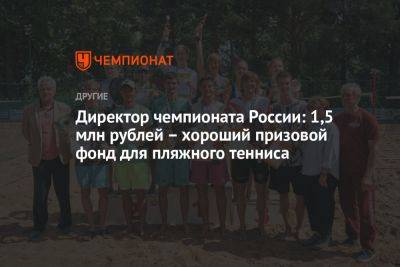 Директор чемпионата России: 1,5 млн рублей – хороший призовой фонд для пляжного тенниса - championat.com - Россия - Рыбинск
