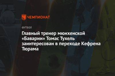 Томас Тухель - Главный тренер мюнхенской «Баварии» Томас Тухель заинтересован в переходе Кефрена Тюрама - championat.com - Украина - Франция