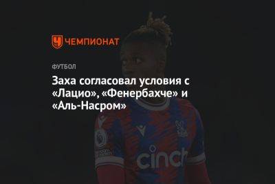 Заха согласовал условия с «Лацио», «Фенербахче» и «Аль-Насром» - championat.com - Саудовская Аравия - Кот Дивуар