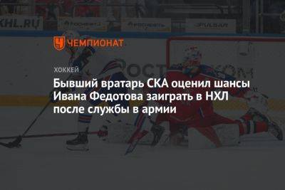 Иван Федотов - Бывший вратарь СКА оценил шансы Ивана Федотова заиграть в НХЛ после службы в армии - championat.com - Россия
