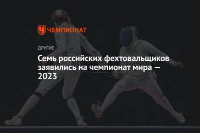 Анна Смирнова - Семь российских фехтовальщиков заявились на чемпионат мира — 2023 - championat.com - Россия - Украина - Токио - Италия