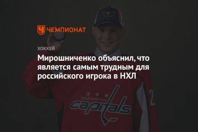 Иван Мирошниченко - Мирошниченко объяснил, что является самым трудным для российского игрока в НХЛ - championat.com - Россия - Вашингтон