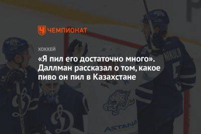 «Я пил его достаточно много». Даллман рассказал о том, какое пиво он пил в Казахстане - championat.com - Казахстан