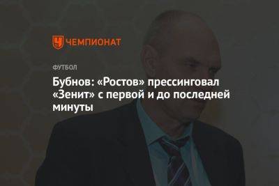 Александр Бубнов - Валерий Карпин - Бубнов: «Ростов» прессинговал «Зенит» с первой и до последней минуты - championat.com