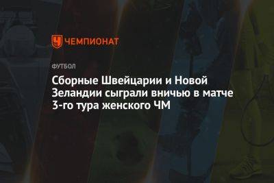 Сборные Швейцарии и Новой Зеландии сыграли вничью в матче 3-го тура женского ЧМ - championat.com - Норвегия - США - Швейцария - Австралия - Новая Зеландия - Филиппины