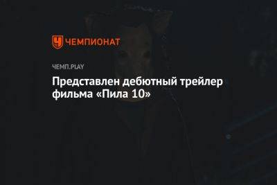 Представлен дебютный трейлер фильма «Пила 10» - championat.com - Мексика