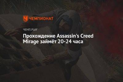 Прохождение Assassin's Creed Mirage займёт 20-24 часа - championat.com - Франция