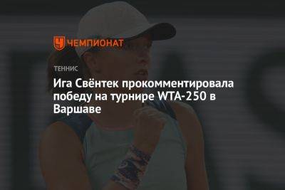 Лаура Зигемунд - Ига Свёнтек прокомментировала победу на турнире WTA-250 в Варшаве - championat.com - Германия - Польша - Варшава