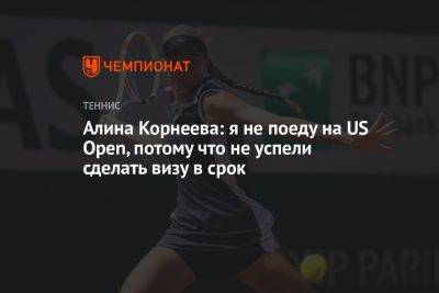 Алина Корнеева - Алина Корнеева: не поеду на US Open, потому что не успели сделать визу в срок - championat.com - США - Франция - Нью-Йорк - Португалия