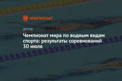 Чемпионат мира по водным видам спорта: результаты соревнований 30 июля - championat.com - Китай - США - Италия - Австралия - Япония - Швеция - Литва - Канада - Тунис