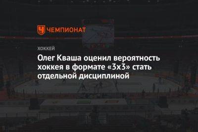 Олег Кваша оценил вероятность хоккея в формате «3х3» стать отдельной дисциплиной - championat.com