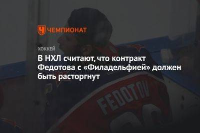 Иван Федотов - В НХЛ считают, что контракт Федотова с «Филадельфией» должен быть расторгнут - championat.com - Россия