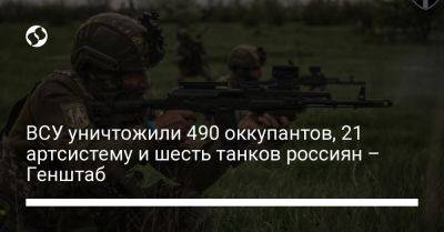 ВСУ уничтожили 490 оккупантов, 21 артсистему и шесть танков россиян – Генштаб - liga.net - Украина