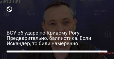 Юрий Игнат - ВСУ об ударе по Кривому Рогу: Предварительно, баллистика. Если Искандер, то били намеренно - liga.net - Украина - Кривой Рог