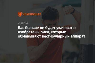 Вас больше не будет укачивать: изобретены очки, которые обманывают вестибулярный аппарат - championat.com