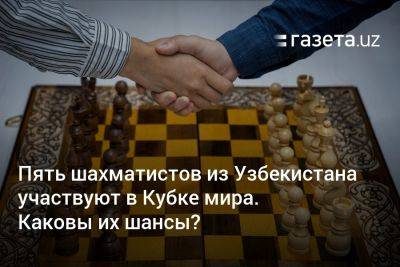 Пять шахматистов из Узбекистана участвуют в Кубке мира. Каковы их шансы? - gazeta.uz - Китай - Узбекистан - Турция - Хорватия - Южный Судан