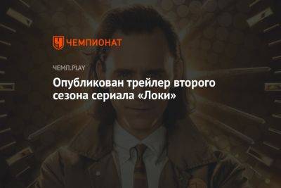 Опубликован трейлер второго сезона сериала «Локи» - championat.com - Россия