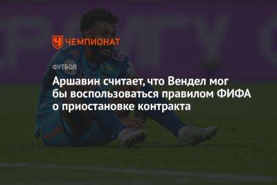 Андрей Аршавин - Аршавин считает, что Вендел мог бы воспользоваться правилом ФИФА о приостановке контракта - championat.com - Россия
