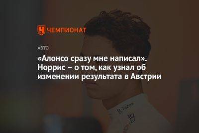 Фернандо Алонсо - «Алонсо сразу мне написал». Норрис — о том, как узнал об изменении результата в Австрии - championat.com - Австрия - Англия