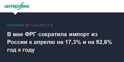 В мае ФРГ сократила импорт из России к апрелю на 17,3% и на 92,6% год к году - smartmoney.one - Москва - Россия - Китай - США - Англия - Германия