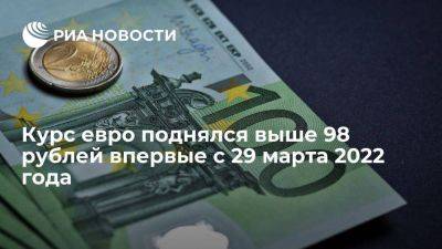 Курс евро на Московской бирже поднялся выше 98 рублей впервые с 29 марта 2022 года - smartmoney.one - Россия