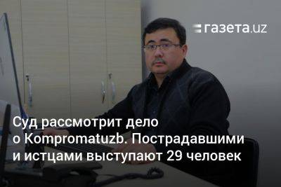 Суд рассмотрит дело о Kompromatuzb. Пострадавшими и истцами выступают 29 человек - gazeta.uz - Узбекистан
