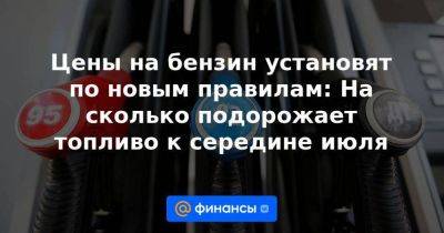 Цены на бензин установят по новым правилам: На сколько подорожает топливо к середине июля - smartmoney.one - Санкт-Петербург