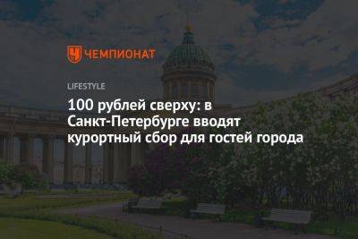 Александр Беглов - 100 рублей сверху: в Санкт-Петербурге вводят курортный сбор для гостей города - championat.com - Россия - Санкт-Петербург