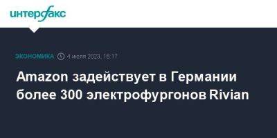 Amazon задействует в Германии более 300 электрофургонов Rivian - smartmoney.one - Москва - США - Германия - Берлин