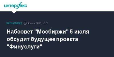 Набсовет "Мосбиржи" 5 июля обсудит будущее проекта "Финуслуги" - smartmoney.one - Москва - Россия