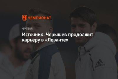 Денис Черышев - Источник: Черышев продолжит карьеру в «Леванте» - championat.com - Россия - Испания - Мадрид
