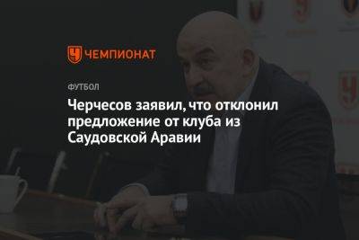 Станислав Черчесов - Черчесов заявил, что отклонил предложение от клуба из Саудовской Аравии - championat.com - Россия - Венгрия - Саудовская Аравия