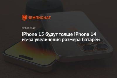 iPhone 15 будут толще iPhone 14 из-за увеличения размера батареи - championat.com