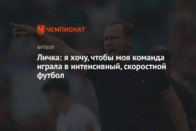 Марцел Личка - Личка: я хочу, чтобы моя команда играла в интенсивный, скоростной футбол - championat.com - Москва - Хабаровск