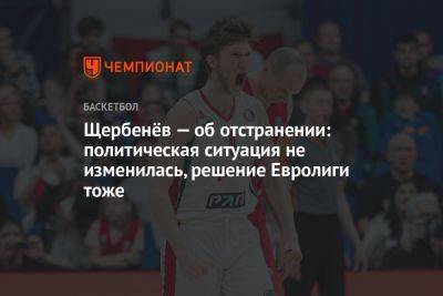 Щербенёв — об отстранении: политическая ситуация не изменилась, решение Евролиги тоже - championat.com