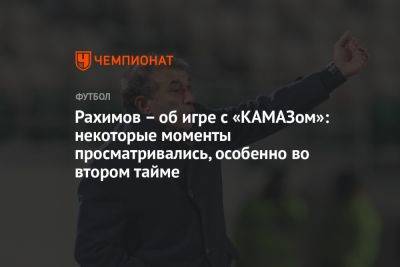 Рашид Рахимов - Рахимов – об игре с «КАМАЗом»: некоторые моменты просматривались, особенно во втором тайме - championat.com - респ. Татарстан - Казань