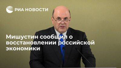 Владимир Путин - Михаил Мишустин - Мишустин: российская экономика продолжает восстанавливаться, несмотря на санкции - smartmoney.one - Россия