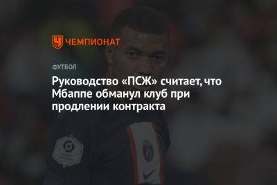 Килиан Мбапп - Руководство «ПСЖ» считает, что Мбаппе обманул клуб при продлении контракта - championat.com - Франция - Монако - Мадрид