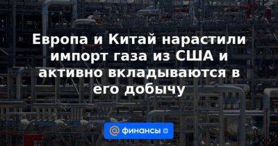 Европа и Китай нарастили импорт газа из США и активно вкладываются в его добычу - smartmoney.one - Россия - Китай - США - Украина - Германия